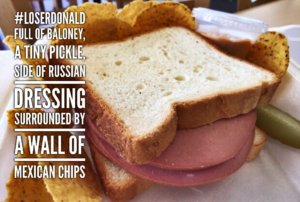 The Donald Sandwich : Full of baloney, a tiny pickle, side of Russian dressing, and surrounded by a wall of Mexican chips. #LoserDonald